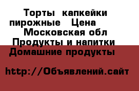 Торты, капкейки, пирожные › Цена ­ 700 - Московская обл. Продукты и напитки » Домашние продукты   